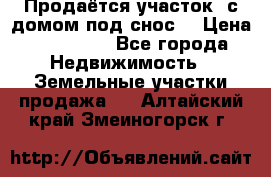 Продаётся участок (с домом под снос) › Цена ­ 150 000 - Все города Недвижимость » Земельные участки продажа   . Алтайский край,Змеиногорск г.